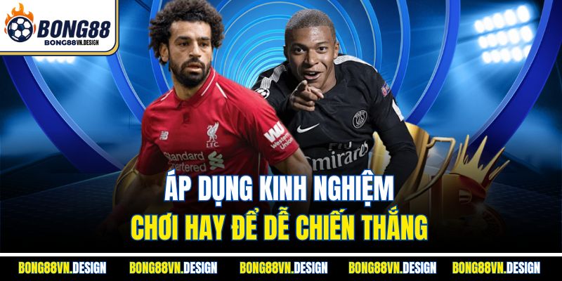 Áp dụng kinh nghiệm chơi hay để dễ chiến thắng
