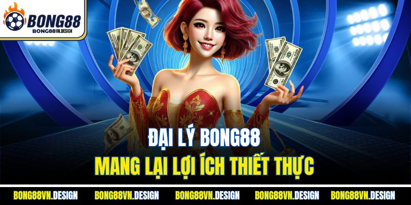 Đại lý Bong88 mang lại lợi ích thiết thực