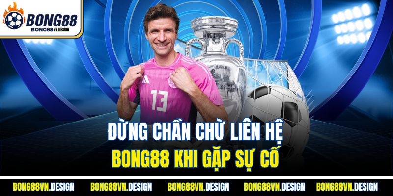 Liên Hệ Bong88 2 Đừng chần chừ liên hệ Bong88 khi gặp sự cố