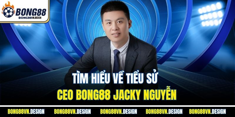 Ceo Bong88 Jacky Nguyễn 1 Tìm hiểu về tiểu sử Ceo Bong88 Jacky Nguyễn