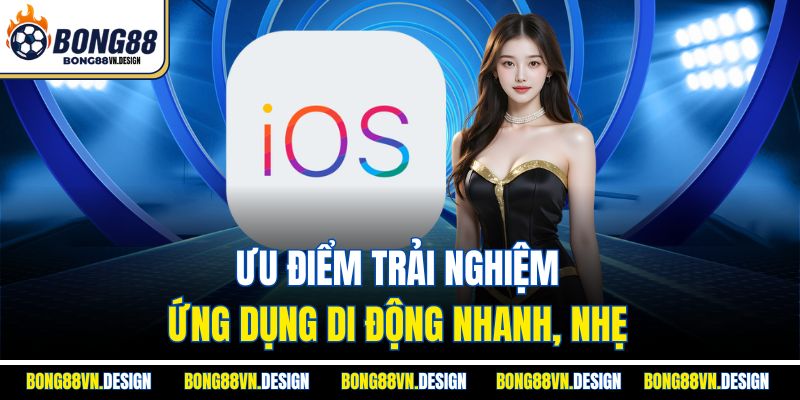 Ưu điểm trải nghiệm ứng dụng di động nhanh, nhẹ